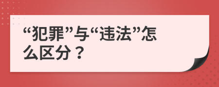 “犯罪”與“違法”怎么區(qū)分？