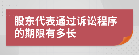 股東代表通過訴訟程序的期限有多長