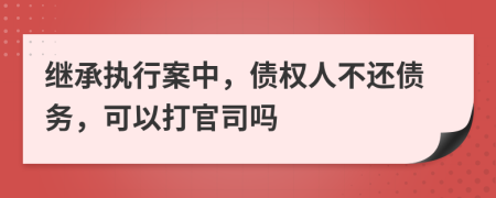 繼承執(zhí)行案中，債權(quán)人不還債務(wù)，可以打官司嗎