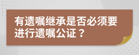 有遺囑繼承是否必須要進(jìn)行遺囑公證？