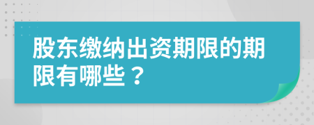 股東繳納出資期限的期限有哪些？