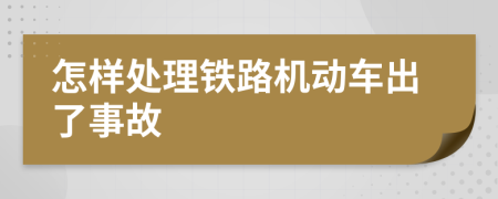 怎樣處理鐵路機動車出了事故