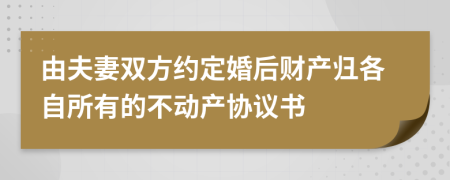 由夫妻雙方約定婚后財(cái)產(chǎn)歸各自所有的不動(dòng)產(chǎn)協(xié)議書