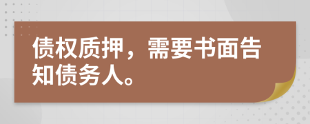 債權(quán)質(zhì)押，需要書面告知債務(wù)人。