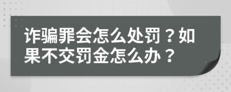 詐騙罪會(huì)怎么處罰？如果不交罰金怎么辦？