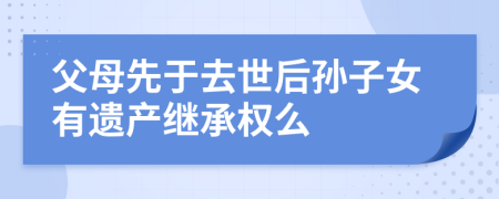 父母先于去世后孫子女有遺產(chǎn)繼承權(quán)么
