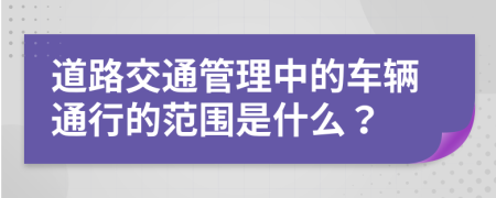 道路交通管理中的車輛通行的范圍是什么？