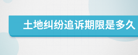 土地糾紛追訴期限是多久