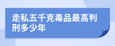 走私五千克毒品最高判刑多少年