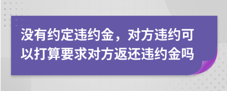 沒有約定違約金，對方違約可以打算要求對方返還違約金嗎