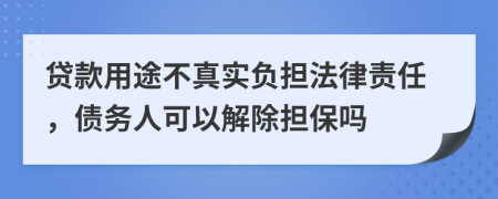 貸款用途不真實負(fù)擔(dān)法律責(zé)任，債務(wù)人可以解除擔(dān)保嗎