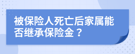 被保險人死亡后家屬能否繼承保險金？