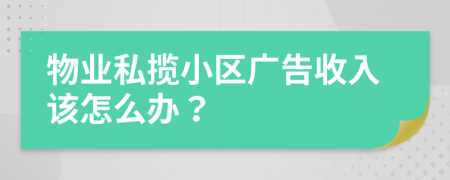 物業(yè)私攬小區(qū)廣告收入該怎么辦？