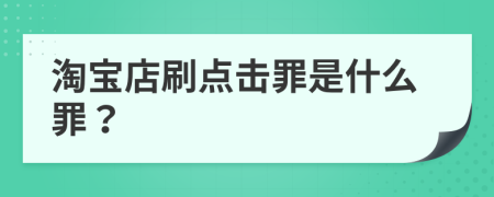 淘寶店刷點擊罪是什么罪？