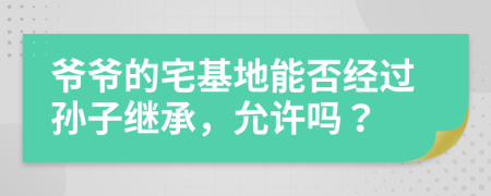 爺爺?shù)恼啬芊窠?jīng)過孫子繼承，允許嗎？