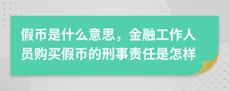假幣是什么意思，金融工作人員購買(mǎi)假幣的刑事責任是怎樣