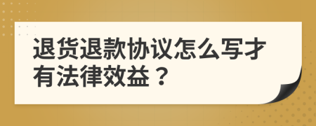 退貨退款協(xié)議怎么寫(xiě)才有法律效益？