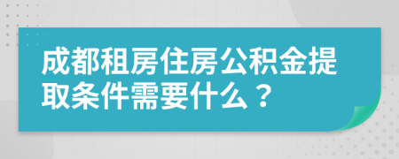 成都租房住房公積金提取條件需要什么？