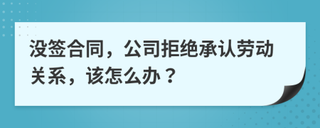 沒簽合同，公司拒絕承認(rèn)勞動關(guān)系，該怎么辦？