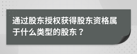 通過(guò)股東授權(quán)獲得股東資格屬于什么類型的股東？