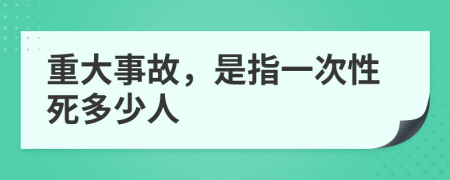 重大事故，是指一次性死多少人