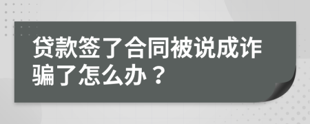 貸款簽了合同被說(shuō)成詐騙了怎么辦？