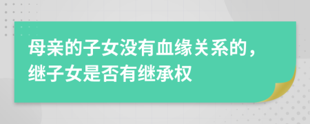 母親的子女沒有血緣關(guān)系的，繼子女是否有繼承權(quán)