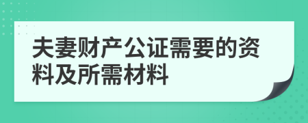 夫妻財產(chǎn)公證需要的資料及所需材料