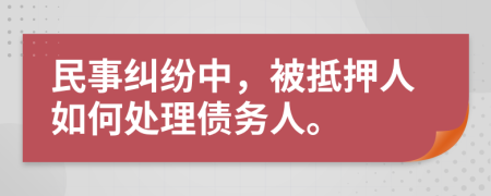民事糾紛中，被抵押人如何處理債務人。