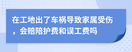 在工地出了車禍導致家屬受傷，會賠陪護費和誤工費嗎