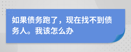 如果債務(wù)跑了，現(xiàn)在找不到債務(wù)人。我該怎么辦