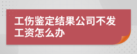 工傷鑒定結(jié)果公司不發(fā)工資怎么辦