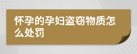懷孕的孕婦盜竊物質(zhì)怎么處罰