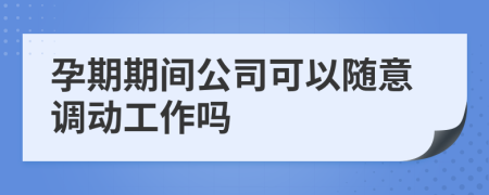 孕期期間公司可以隨意調(diào)動工作嗎