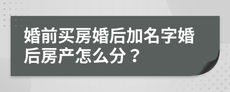 婚前買房婚后加名字婚后房產(chǎn)怎么分？