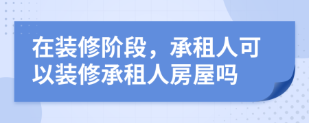 在裝修階段，承租人可以裝修承租人房屋嗎