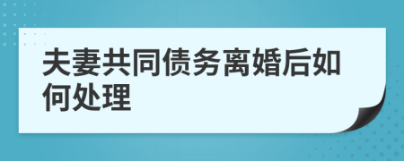 夫妻共同債務(wù)離婚后如何處理