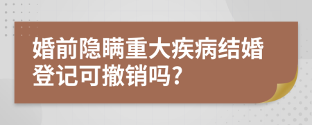 婚前隱瞞重大疾病結(jié)婚登記可撤銷嗎?