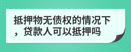 抵押物無債權(quán)的情況下，貸款人可以抵押?jiǎn)?>
                </a>
            </div>
            <div   id=