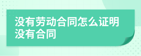 沒有勞動(dòng)合同怎么證明沒有合同