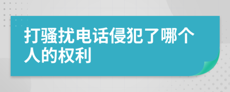 打騷擾電話侵犯了哪個(gè)人的權(quán)利