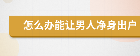 怎么辦能讓男人凈身出戶