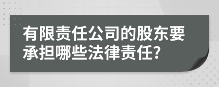 有限責任公司的股東要承擔哪些法律責任?