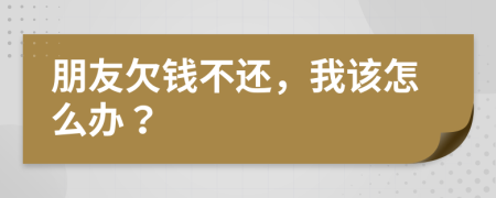 朋友欠錢不還，我該怎么辦？