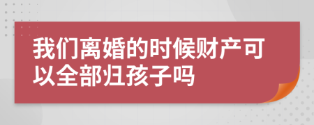 我們離婚的時(shí)候財(cái)產(chǎn)可以全部歸孩子嗎