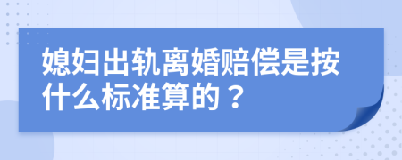媳婦出軌離婚賠償是按什么標(biāo)準(zhǔn)算的？