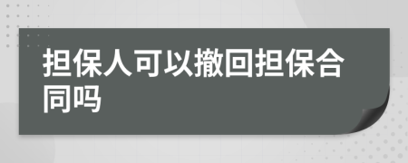擔(dān)保人可以撤回?fù)?dān)保合同嗎