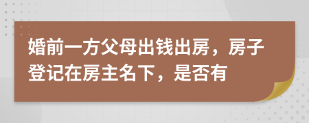 婚前一方父母出錢出房，房子登記在房主名下，是否有