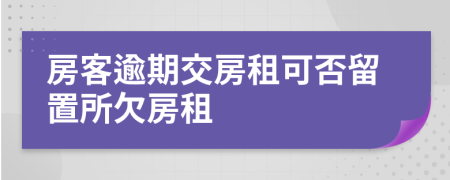 房客逾期交房租可否留置所欠房租
