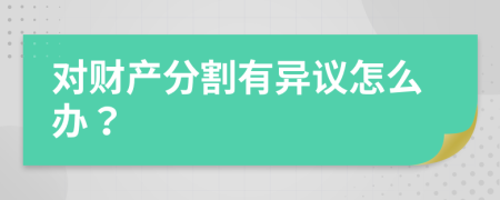 對財產(chǎn)分割有異議怎么辦？